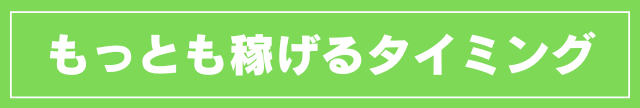 もっとも稼げるタイミング