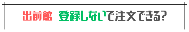 出前館 登録しないで注文できる?