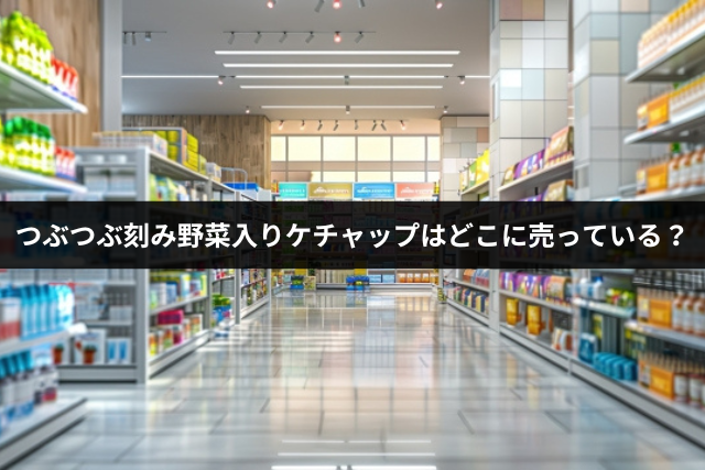 つぶつぶ刻み野菜入りケチャップはどこに売っている？