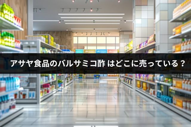 アサヤ食品のバルサミコ酢はどこに売っている？