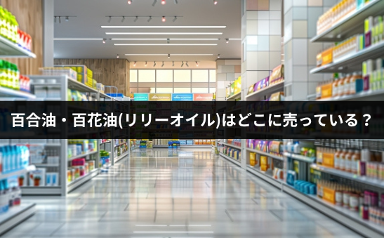 百合油・百花油(リリーオイル)はどこで売っている？