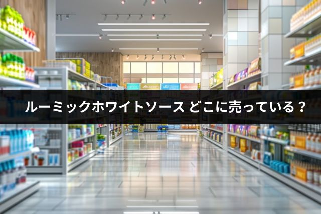 ルーミックホワイトソースどこで売ってる？