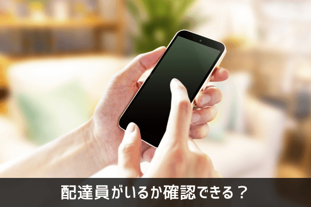 配達員がいるか確認できる？