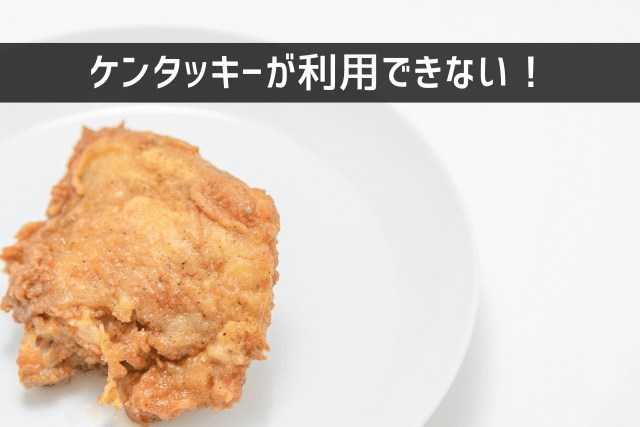 ケンタッキーが利用できない！